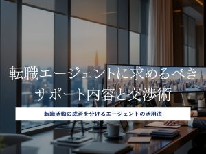 転職エージェントに求めるべきサポート内容と交渉術