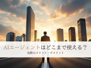AIエージェントはどこまで使える？メリット・デメリット