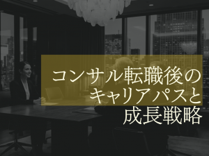コンサル転職後のキャリアパスと成長戦略｜次のステップで差がつくポイントをプロが解説