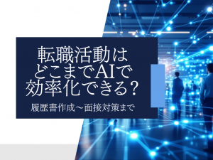 転職活動はどこまでAIで効率化できる？履歴書作成〜面接対策まで