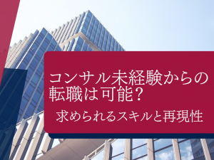 コンサル未経験からの転職は可能？求められるスキルと再現性