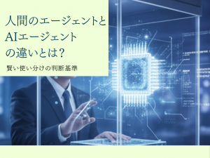 人間のエージェントとAIエージェントの違いとは？賢い使い分けの判断基準